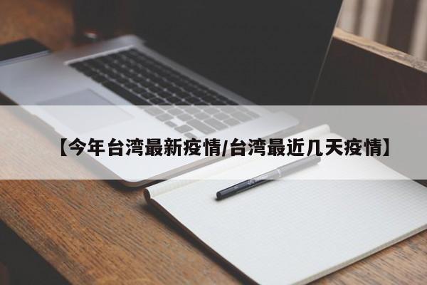 【今年台湾最新疫情/台湾最近几天疫情】